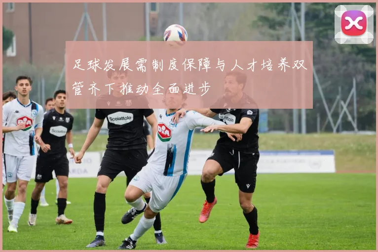 足球发展需制度保障与人才培养双管齐下推动全面进步