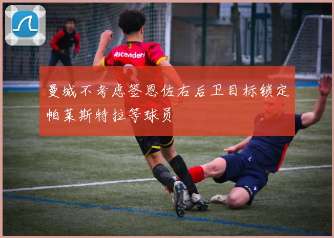曼城不考虑签恩佐右后卫目标锁定帕莱斯特拉等球员