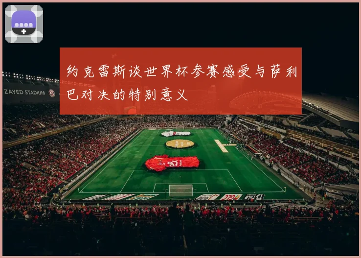 约克雷斯谈世界杯参赛感受与萨利巴对决的特别意义