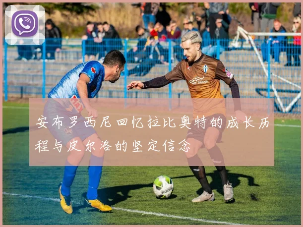 安布罗西尼回忆拉比奥特的成长历程与皮尔洛的坚定信念