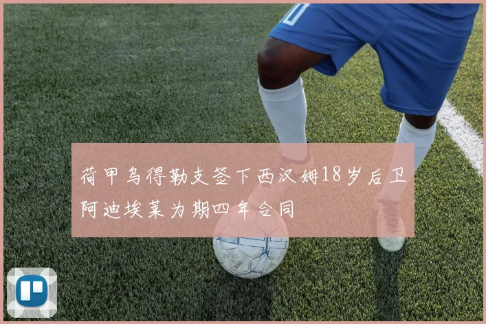 荷甲乌得勒支签下西汉姆18岁后卫阿迪埃莱为期四年合同