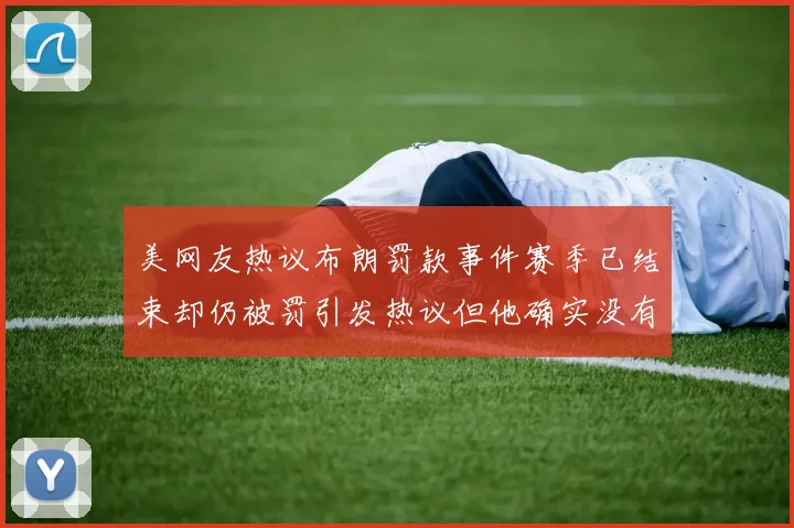 美网友热议布朗罚款事件赛季已结束却仍被罚引发热议但他确实没有说谎