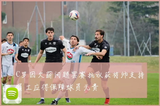 C罗因欠薪问题罢赛抗议获将帅支持员工应得保障球员无责