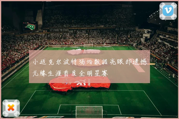 小迈克尔波特场均数据亮眼却遗憾无缘生涯首度全明星赛