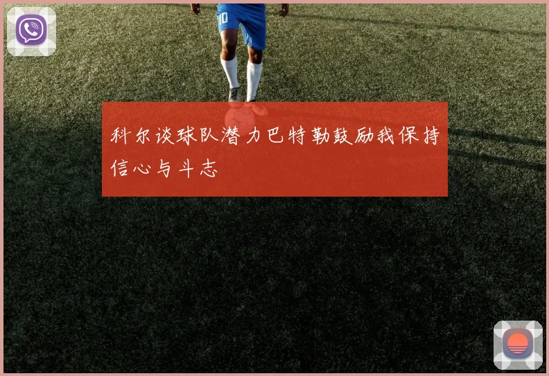 科尔谈球队潜力巴特勒鼓励我保持信心与斗志