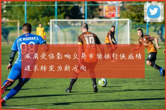 浓眉受伤影响交易市场独行侠成绩追求转变为新方向