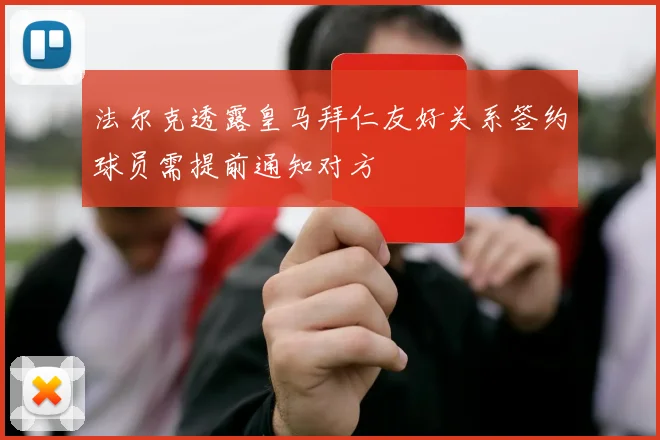 法尔克透露皇马拜仁友好关系签约球员需提前通知对方