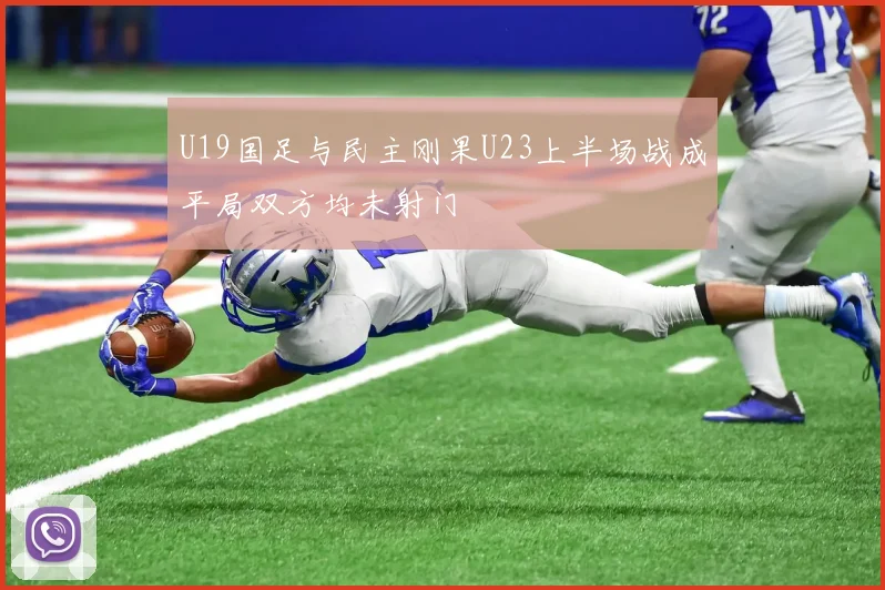 U19国足与民主刚果U23上半场战成平局双方均未射门