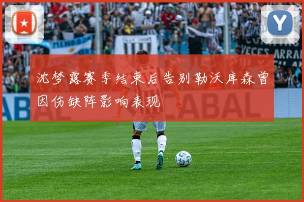 沈梦露赛季结束后告别勒沃库森曾因伤缺阵影响表现