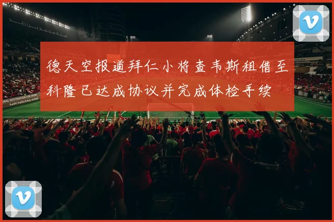 德天空报道拜仁小将查韦斯租借至科隆已达成协议并完成体检手续