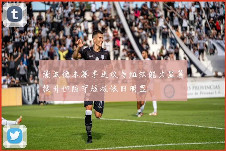 谢泼德本赛季进攻与组织能力显著提升但防守短板依旧明显
