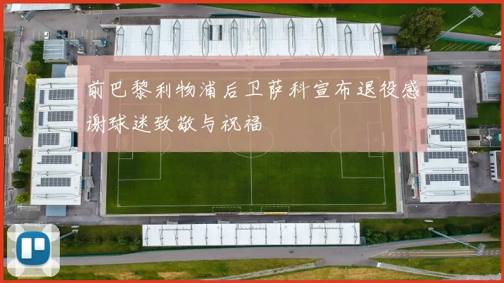 前巴黎利物浦后卫萨科宣布退役感谢球迷致敬与祝福